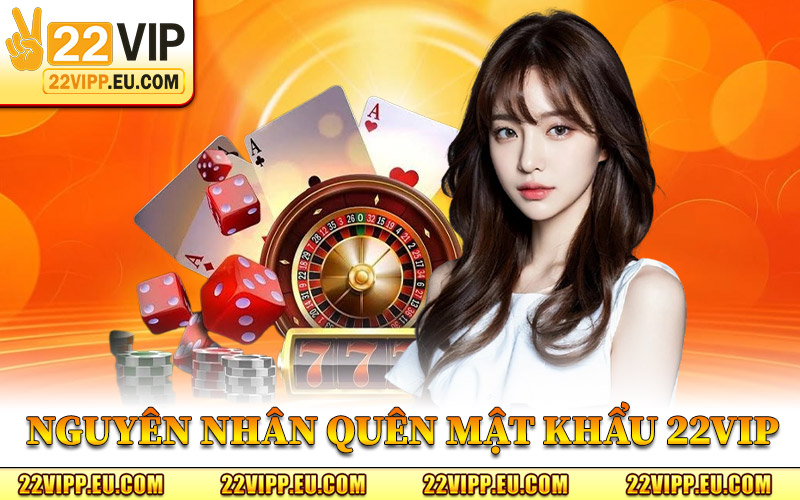 Quên Mật Khẩu 22VIP – Bước Xử Lý Cần Thiết Trên Hệ Thống 1 Các Nguyên Nhân Quên Mật Khẩu 22VIP
