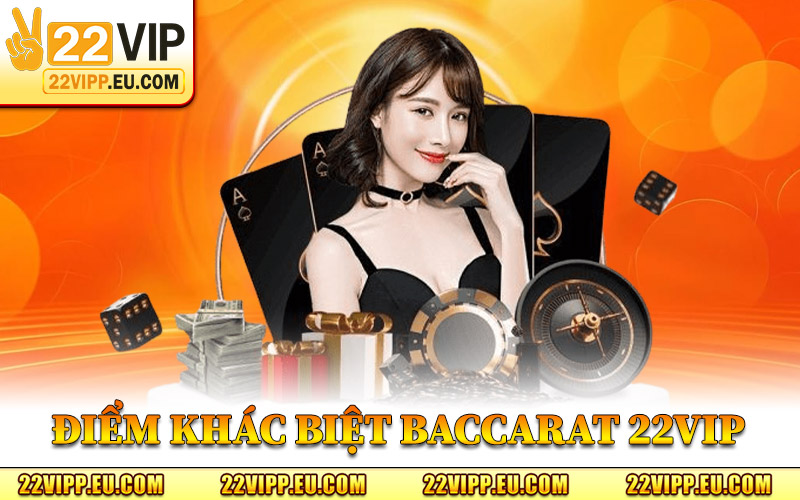Baccarat 22VIP - Đặt Cược Đẳng Cấp Thắng Lớn Ngay Lập Tức 1 Điểm Khác Biệt Của Baccarat 22VIP