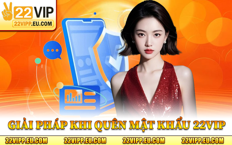 Quên Mật Khẩu 22VIP – Bước Xử Lý Cần Thiết Trên Hệ Thống 2 Giải Pháp Khi Quên Mật Khẩu 22VIP