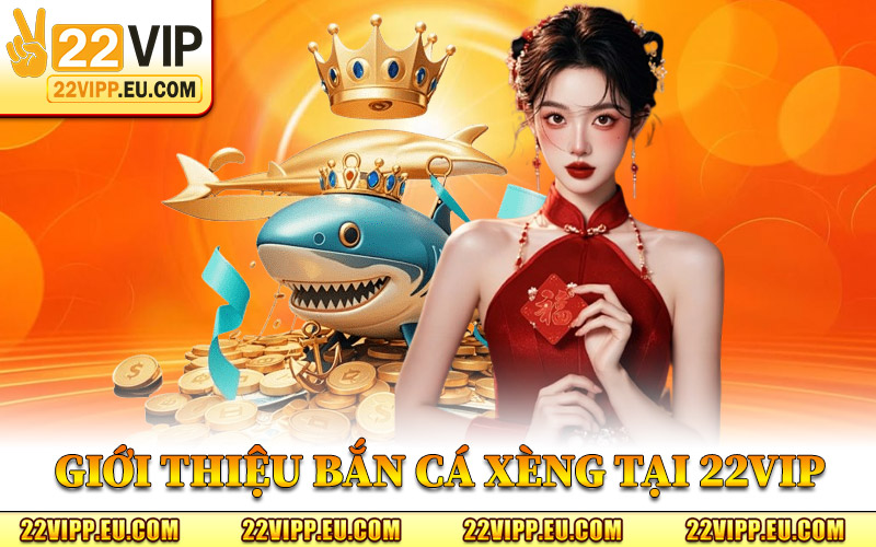 Bắn Cá Xèng – Hành Trình Cùng Cá Vàng Nhận Thưởng Lớn 1 Giới Thiệu Bắn Cá Xèng Tại 22VIP