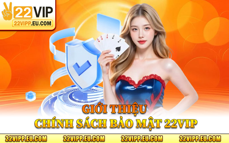 Chính Sách Bảo Mật 22VIP – Bảo Vệ Quyền Riêng Tư Hội Viên 1 Giới Thiệu Chính Sách Bảo Mật 22VIP