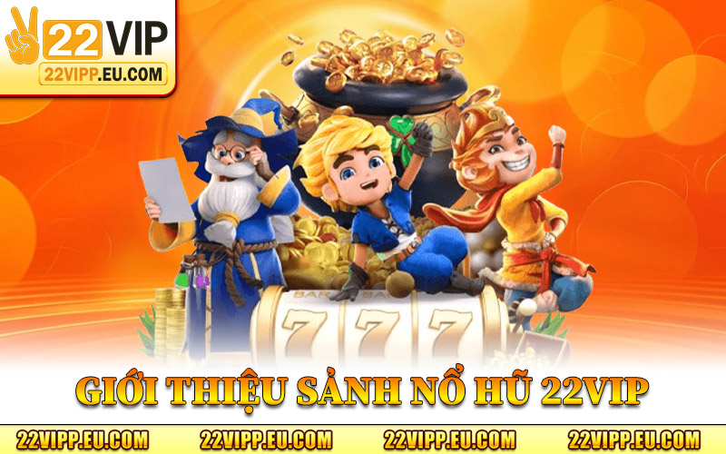 Giới Thiệu Sảnh Nổ Hũ 22VIP