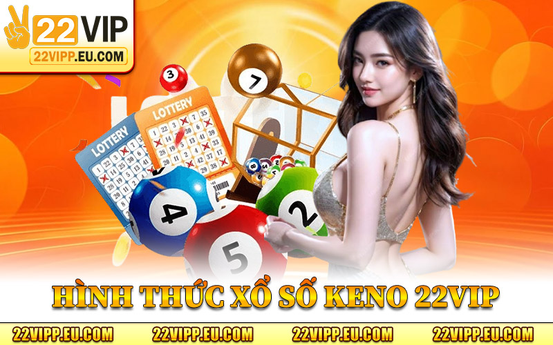 Xổ Số Keno 22VIP - Trò Chơi Cá Cược Đặc Sắc Tại Hệ Thống 1 Hình Thức Xổ Số Keno 22VIP