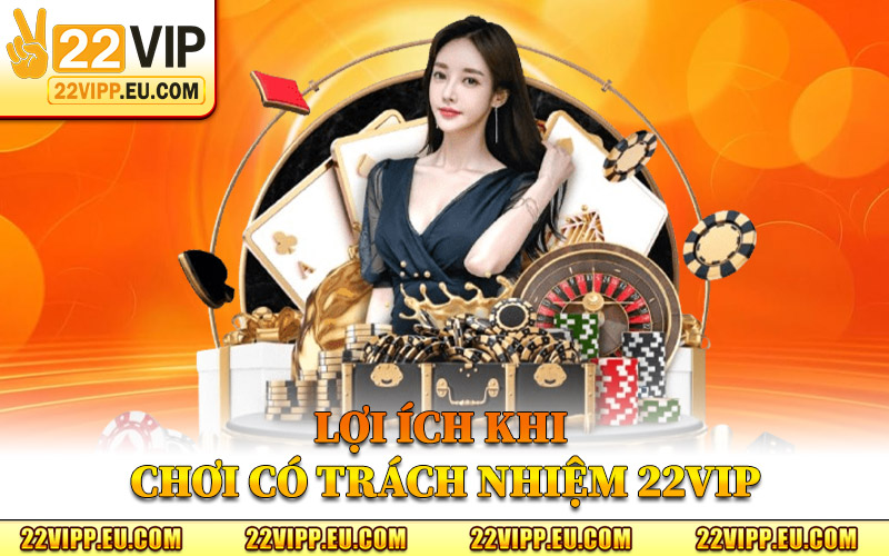 Chơi Có Trách Nhiệm 22VIP – Định Hướng Giải Trí Lành Mạnh 2 Lợi Ích Khi Chơi Có Trách Nhiệm 22VIP