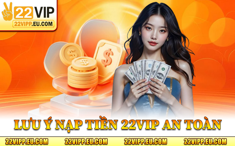 Nạp Tiền 22VIP – Hoàn Tất Bước Tài Chính Trước Khi Vào Kèo 2 Lưu Ý Để Nạp Tiền 22VIP An Toàn