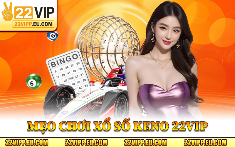 Xổ Số Keno 22VIP - Trò Chơi Cá Cược Đặc Sắc Tại Hệ Thống 2 Mẹo Chơi Xổ Số Keno 22VIP Từ Cao Thủ