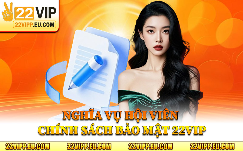 Chính Sách Bảo Mật 22VIP – Bảo Vệ Quyền Riêng Tư Hội Viên 3 Nghĩa Vụ Hội Viên Chính Sách Bảo Mật 22VIP
