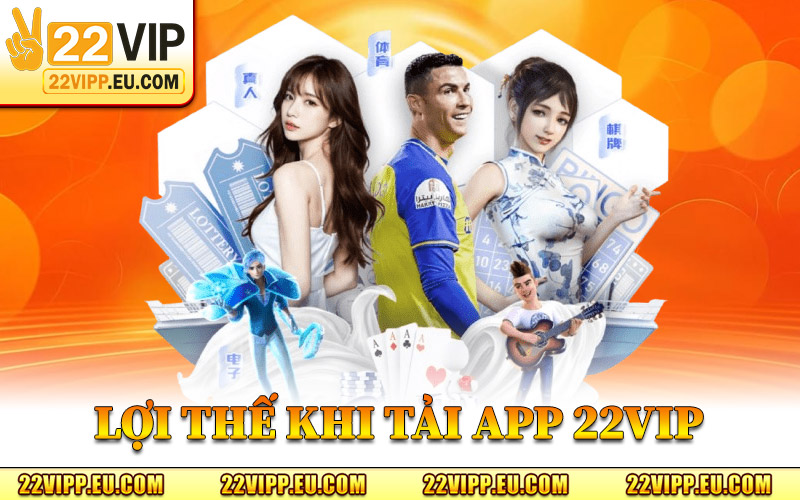 Tải App 22VIP – Kết Nối Cuộc Chơi Theo Cách Linh Hoạt Hơn 1 Những Lợi Thế Khi Tải App 22VIP