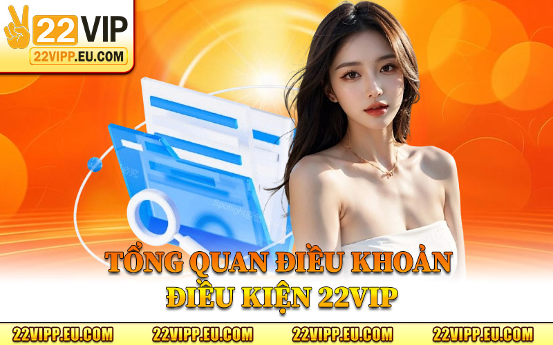 Điều Khoản Điều Kiện 22VIP – Cam Kết Công Bằng Và Rõ Ràng 1 Tổng Quan Điều Khoản Điều Kiện 22VIP
