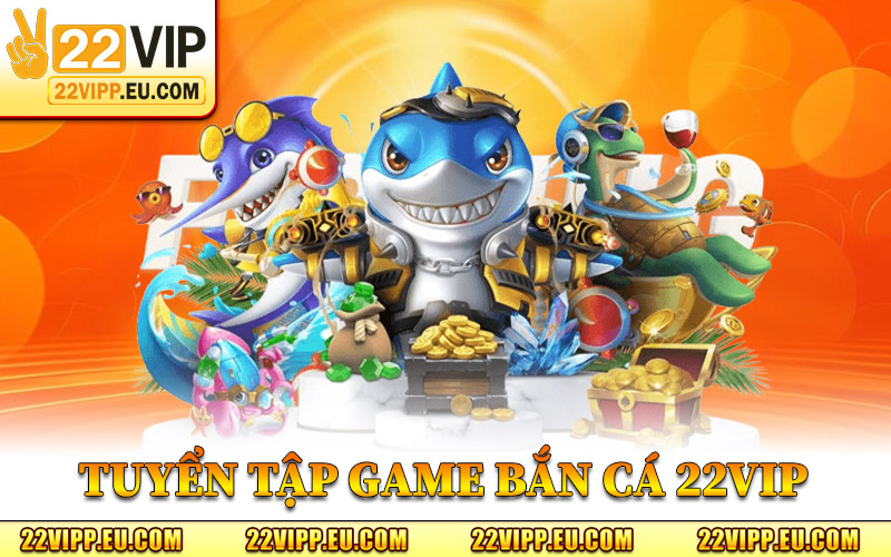 Tuyển Tập Game Bắn Cá 22VIP Đáng Chơi