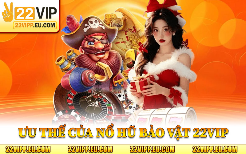 Nổ Hũ Bảo Vật 22VIP – Trải Nghiệm Slot Tích Lũy Giá Trị Cao 2 Ưu Thế Của Nổ Hũ Bảo Vật 22VIP