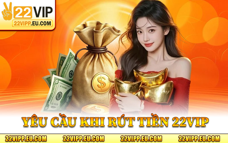 Rút Tiền 22VIP – Cách Nhận Thưởng Sau Mỗi Phiên Cá Cược 1 Yêu Cầu Bắt Buộc Khi Rút Tiền 22VIP